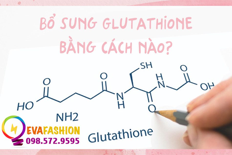 Bổ sung Glutathione cho cơ thể bằng cách nào?